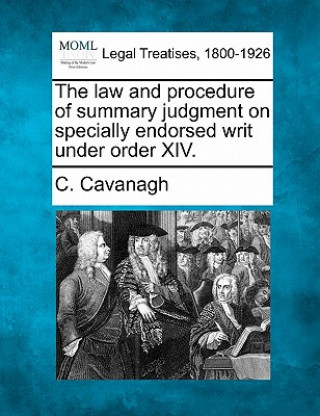 Książka The Law and Procedure of Summary Judgment on Specially Endorsed Writ Under Order XIV. C Cavanagh