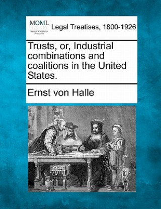 Kniha Trusts, Or, Industrial Combinations and Coalitions in the United States. Ernst Von Halle