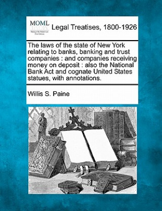 Carte The Laws of the State of New York Relating to Banks, Banking and Trust Companies: And Companies Receiving Money on Deposit: Also the National Bank ACT Willis S Paine
