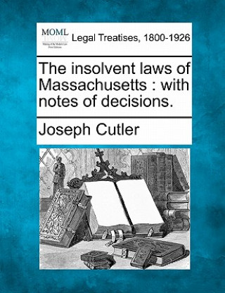 Carte The Insolvent Laws of Massachusetts: With Notes of Decisions. Joseph Cutler