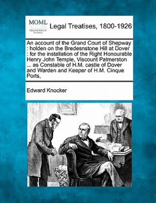 Buch An Account of the Grand Court of Shepway: Holden on the Bredesnstone Hill at Dover: For the Installation of the Right Honourable Henry John Temple, Vi Edward Knocker