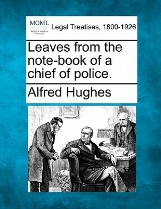 Kniha Leaves from the Note-Book of a Chief of Police. Alfred Hughes