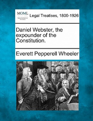 Carte Daniel Webster, the Expounder of the Constitution. Everett Pepperell Wheeler