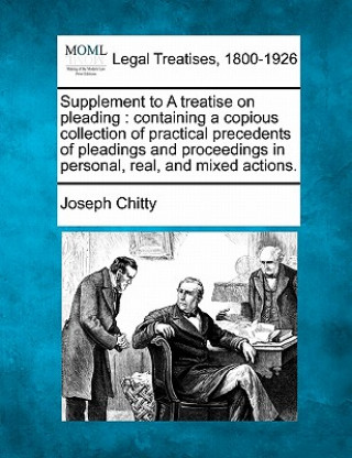 Książka Supplement to a Treatise on Pleading: Containing a Copious Collection of Practical Precedents of Pleadings and Proceedings in Personal, Real, and Mixe Joseph Chitty