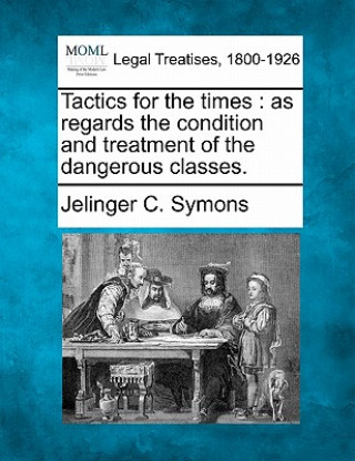 Buch Tactics for the Times: As Regards the Condition and Treatment of the Dangerous Classes. Jelinger C Symons