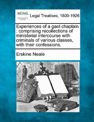 Książka Experiences of a Gaol Chaplain: Comprising Recollections of Ministerial Intercourse with Criminals of Various Classes, with Their Confessions. Erskine Neale