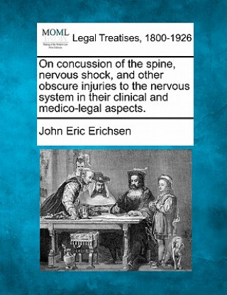 Kniha On Concussion of the Spine, Nervous Shock, and Other Obscure Injuries to the Nervous System in Their Clinical and Medico-Legal Aspects. John Eric Erichsen
