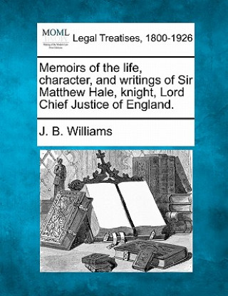 Livre Memoirs of the Life, Character, and Writings of Sir Matthew Hale, Knight, Lord Chief Justice of England. J B Williams