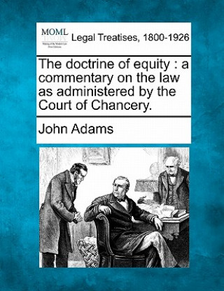 Книга The Doctrine of Equity: A Commentary on the Law as Administered by the Court of Chancery. John Adams