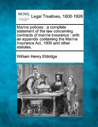 Kniha Marine Policies: A Complete Statement of the Law Concerning Contracts of Marine Insurance: With an Appendix Containing the Marine Insur William Henry Eldridge