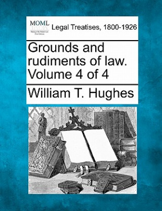 Книга Grounds and Rudiments of Law. Volume 4 of 4 William Taylor Hughes