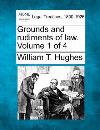 Könyv Grounds and Rudiments of Law. Volume 1 of 4 William Taylor Hughes