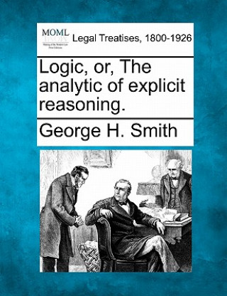 Книга Logic, Or, the Analytic of Explicit Reasoning. George H Smith