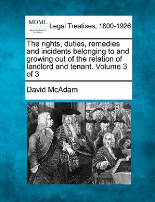 Könyv The Rights, Duties, Remedies and Incidents Belonging to and Growing Out of the Relation of Landlord and Tenant. Volume 3 of 3 David McAdam