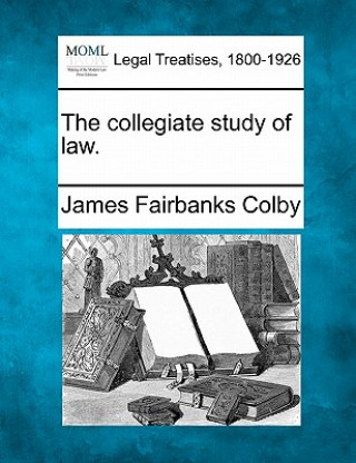 Könyv The Collegiate Study of Law. James Fairbanks Colby