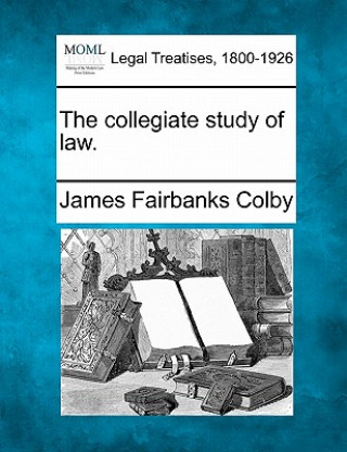 Kniha The Collegiate Study of Law. James Fairbanks Colby