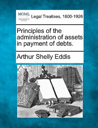 Książka Principles of the Administration of Assets in Payment of Debts. Arthur Shelly Eddis