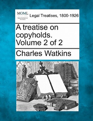 Книга A Treatise on Copyholds. Volume 2 of 2 Charles Watkins