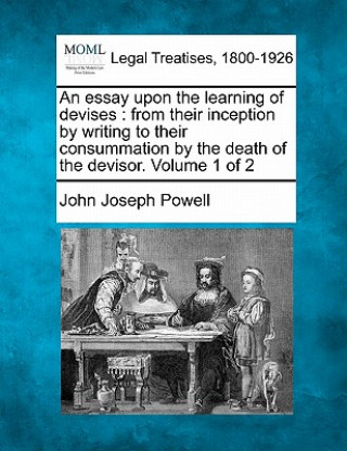 Könyv An Essay Upon the Learning of Devises: From Their Inception by Writing to Their Consummation by the Death of the Devisor. Volume 1 of 2 John Joseph Powell