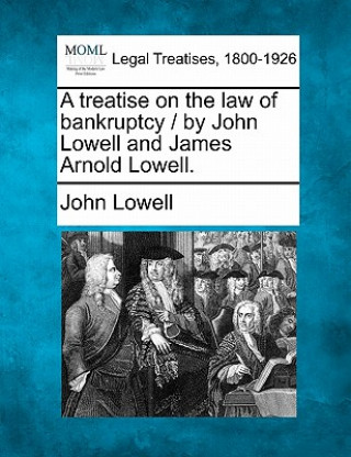 Carte A Treatise on the Law of Bankruptcy / By John Lowell and James Arnold Lowell. John Lowell