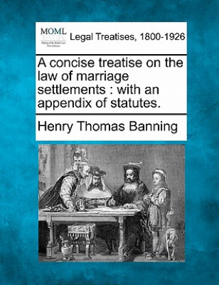Könyv A Concise Treatise on the Law of Marriage Settlements: With an Appendix of Statutes. Henry Thomas Banning