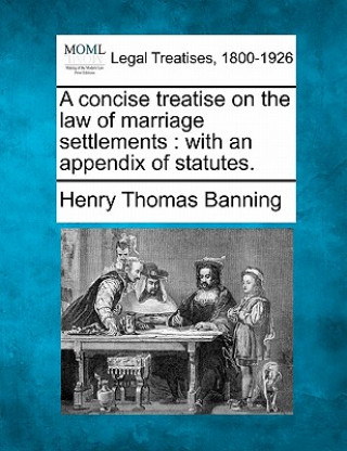 Książka A Concise Treatise on the Law of Marriage Settlements: With an Appendix of Statutes. Henry Thomas Banning