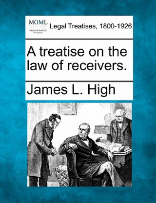 Knjiga A Treatise on the Law of Receivers. James L High