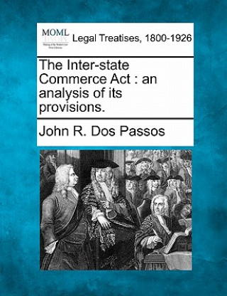 Knjiga The Inter-State Commerce ACT: An Analysis of Its Provisions. John R Dos Passos