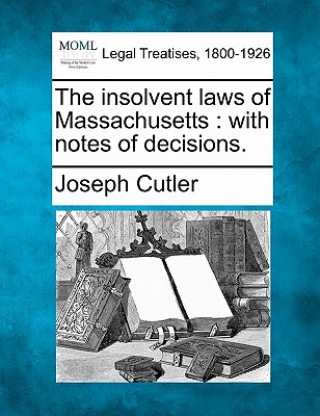 Книга The Insolvent Laws of Massachusetts: With Notes of Decisions. Joseph Cutler