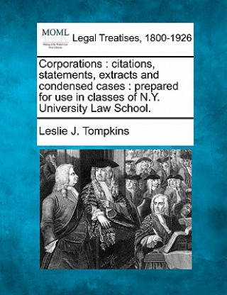 Carte Corporations: Citations, Statements, Extracts and Condensed Cases: Prepared for Use in Classes of N.Y. University Law School. Leslie J Tompkins