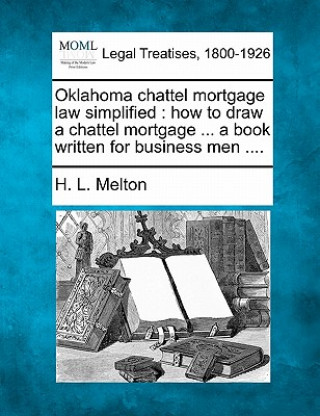 Carte Oklahoma Chattel Mortgage Law Simplified: How to Draw a Chattel Mortgage ... a Book Written for Business Men .... H L Melton