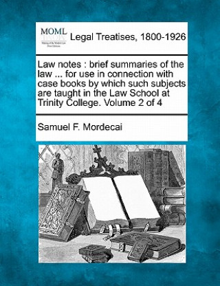 Carte Law Notes: Brief Summaries of the Law ... for Use in Connection with Case Books by Which Such Subjects Are Taught in the Law Scho Samuel F Mordecai