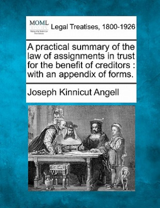 Carte A Practical Summary of the Law of Assignments in Trust for the Benefit of Creditors: With an Appendix of Forms. Joseph Kinnicut Angell