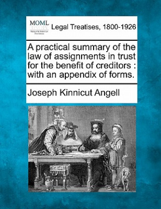 Książka A Practical Summary of the Law of Assignments in Trust for the Benefit of Creditors: With an Appendix of Forms. Joseph Kinnicut Angell