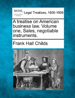 Kniha A Treatise on American Business Law. Volume One, Sales, Negotiable Instruments. Frank Hall Childs