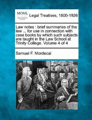 Kniha Law Notes: Brief Summaries of the Law ... for Use in Connection with Case Books by Which Such Subjects Are Taught in the Law Scho Samuel F Mordecai