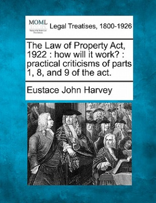 Carte The Law of Property ACT, 1922: How Will It Work?: Practical Criticisms of Parts 1, 8, and 9 of the ACT. Eustace John Harvey