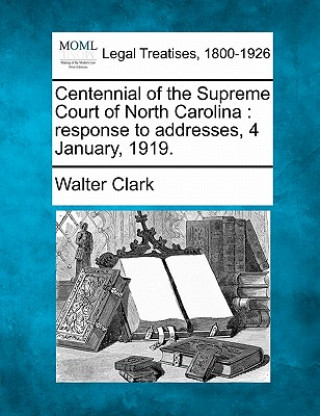Kniha Centennial of the Supreme Court of North Carolina: Response to Addresses, 4 January, 1919. Walter Clark
