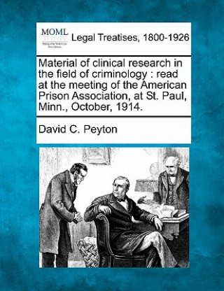 Knjiga Material of Clinical Research in the Field of Criminology: Read at the Meeting of the American Prison Association, at St. Paul, Minn., October, 1914. David C Peyton