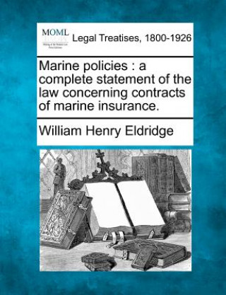 Carte Marine Policies: A Complete Statement of the Law Concerning Contracts of Marine Insurance. William Henry Eldridge