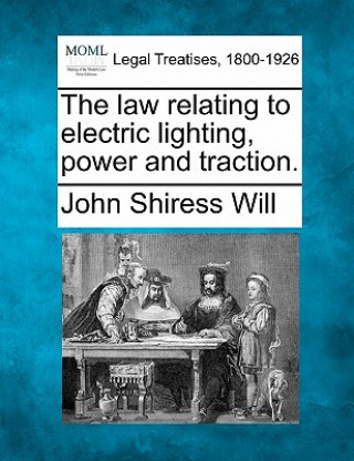 Könyv The Law Relating to Electric Lighting, Power and Traction. John Shiress Will