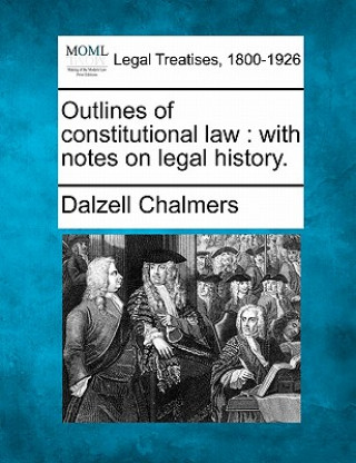 Kniha Outlines of Constitutional Law: With Notes on Legal History. Dalzell Chalmers