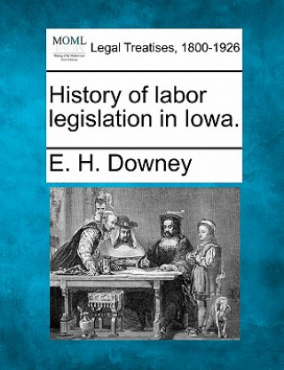 Könyv History of Labor Legislation in Iowa. E H Downey