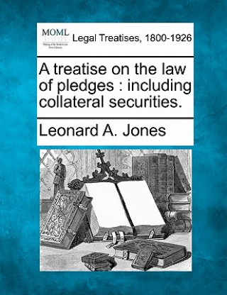 Kniha A Treatise on the Law of Pledges: Including Collateral Securities. Leonard A Jones