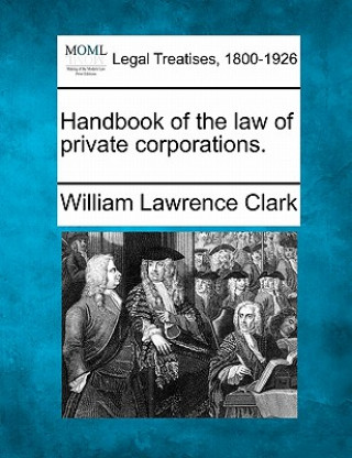 Carte Handbook of the Law of Private Corporations. William Lawrence Clark