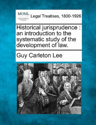 Knjiga Historical Jurisprudence: An Introduction to the Systematic Study of the Development of Law. Guy Carleton Lee