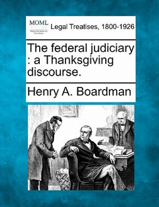 Könyv The Federal Judiciary: A Thanksgiving Discourse. Henry Augustus Boardman