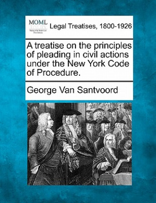 Carte A Treatise on the Principles of Pleading in Civil Actions Under the New York Code of Procedure. George Van Santvoord