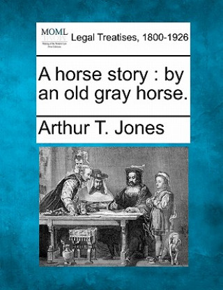 Kniha A Horse Story: By an Old Gray Horse. Arthur T Jones