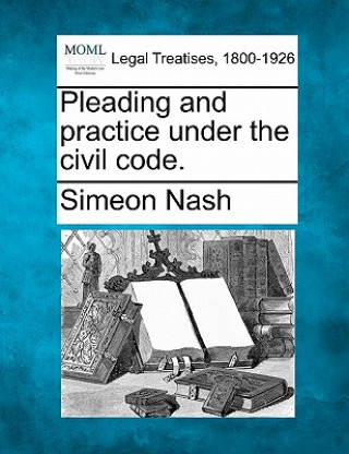 Carte Pleading and Practice Under the Civil Code. Simeon Nash